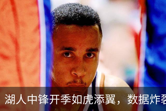 湖人中锋开季如虎添翼，数据炸裂引发疯狂喝彩